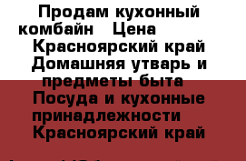 Продам кухонный комбайн › Цена ­ 2 000 - Красноярский край Домашняя утварь и предметы быта » Посуда и кухонные принадлежности   . Красноярский край